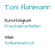 Toni Hanimann Kunsttätigkeit:  Drechslerarbeiten Web:  tonihanimann.ch